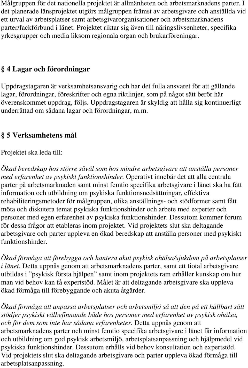 Projektet riktar sig även till näringslivsenheter, specifika yrkesgrupper och media liksom regionala organ och brukarföreningar.