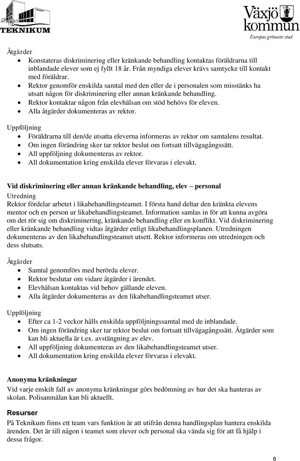 Rektor kontaktar någon från elevhälsan om stöd behövs för eleven. Alla åtgärder dokumenteras av rektor. Uppföljning Föräldrarna till den/de utsatta eleverna informeras av rektor om samtalens resultat.