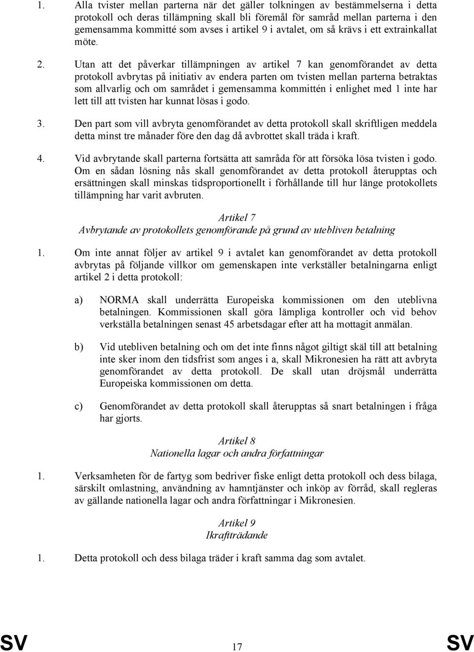 Utan att det påverkar tillämpningen av artikel 7 kan genomförandet av detta protokoll avbrytas på initiativ av endera parten om tvisten mellan parterna betraktas som allvarlig och om samrådet i