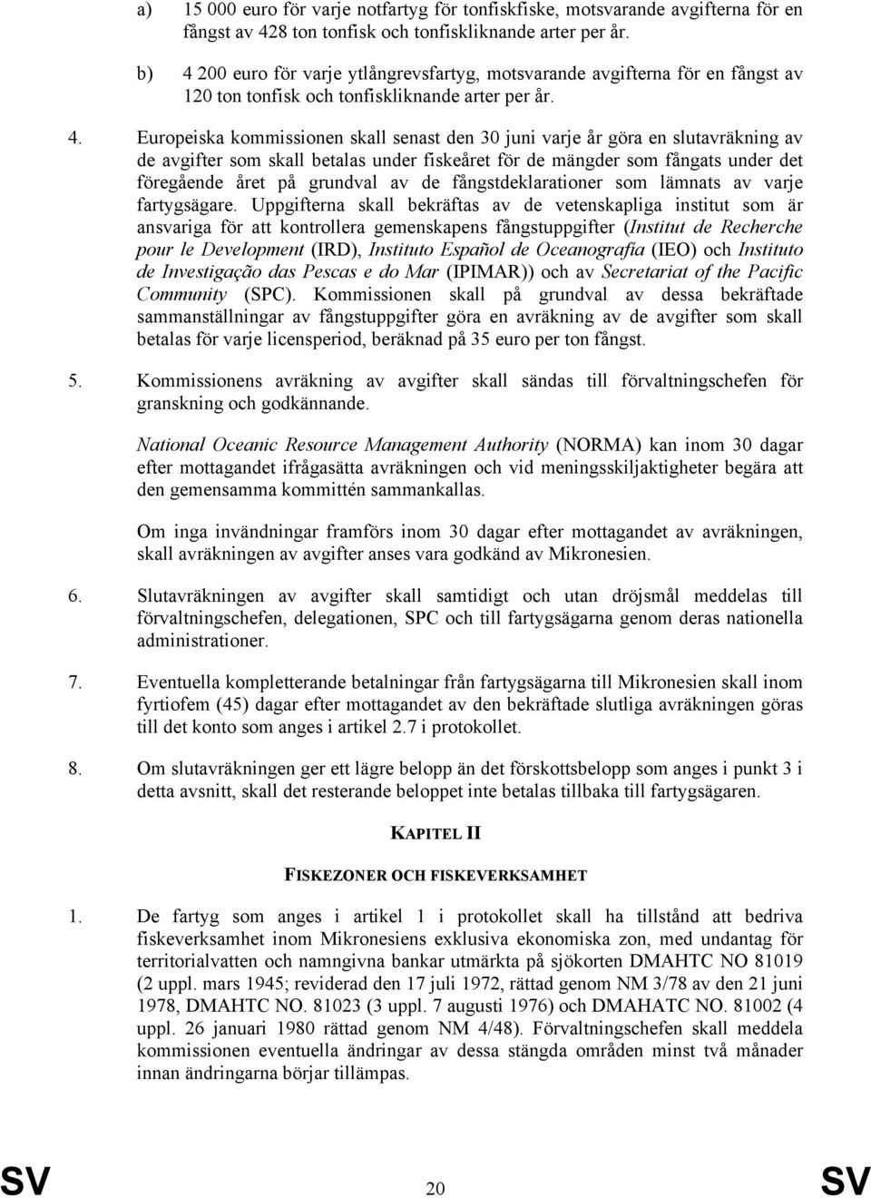 en slutavräkning av de avgifter som skall betalas under fiskeåret för de mängder som fångats under det föregående året på grundval av de fångstdeklarationer som lämnats av varje fartygsägare.