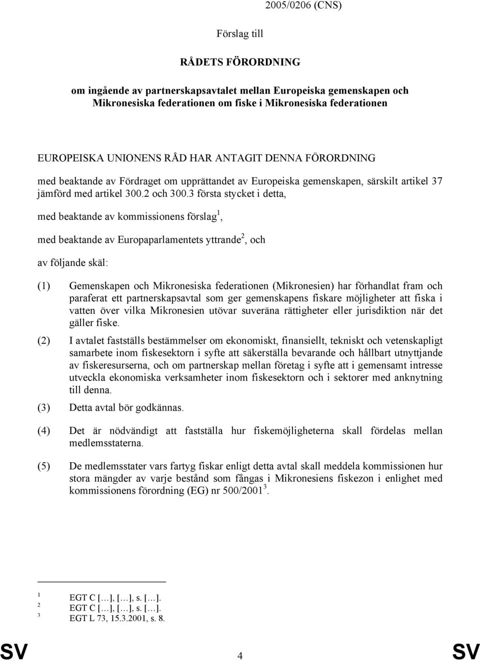 3 första stycket i detta, med beaktande av kommissionens förslag 1, med beaktande av Europaparlamentets yttrande 2, och av följande skäl: (1) Gemenskapen och Mikronesiska federationen (Mikronesien)