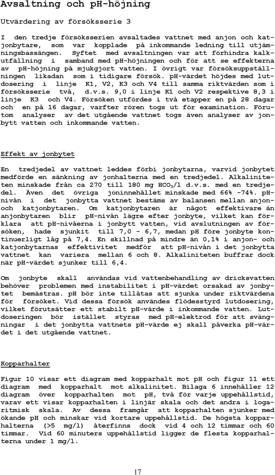 I övrigt var försöksuppställningen likadan som i tidigare försök. ph-värdet höjdes med lutdosering i linje K1, V2, K3 och V4 till samma riktvärden som i försöksserie två, d.v.s. 9,0 i linje K1 och V2 respektive 8,3 i linje K3 och V4.