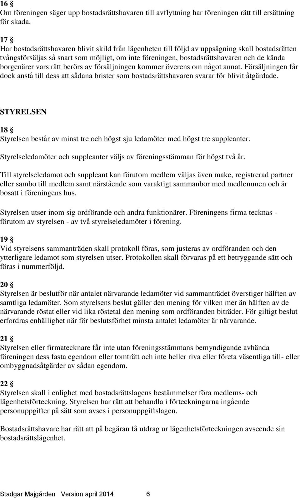 borgenärer vars rätt berörs av försäljningen kommer överens om något annat. Försäljningen får dock anstå till dess att sådana brister som bostadsrättshavaren svarar för blivit åtgärdade.