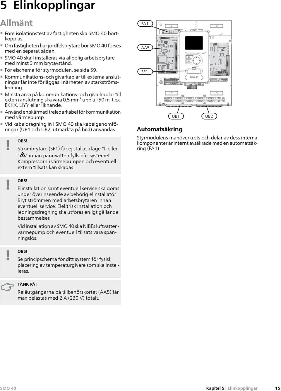 Kommunikations- och givarkablar till externa anslutningar får inte förläggas i närheten av starkströmsledning.