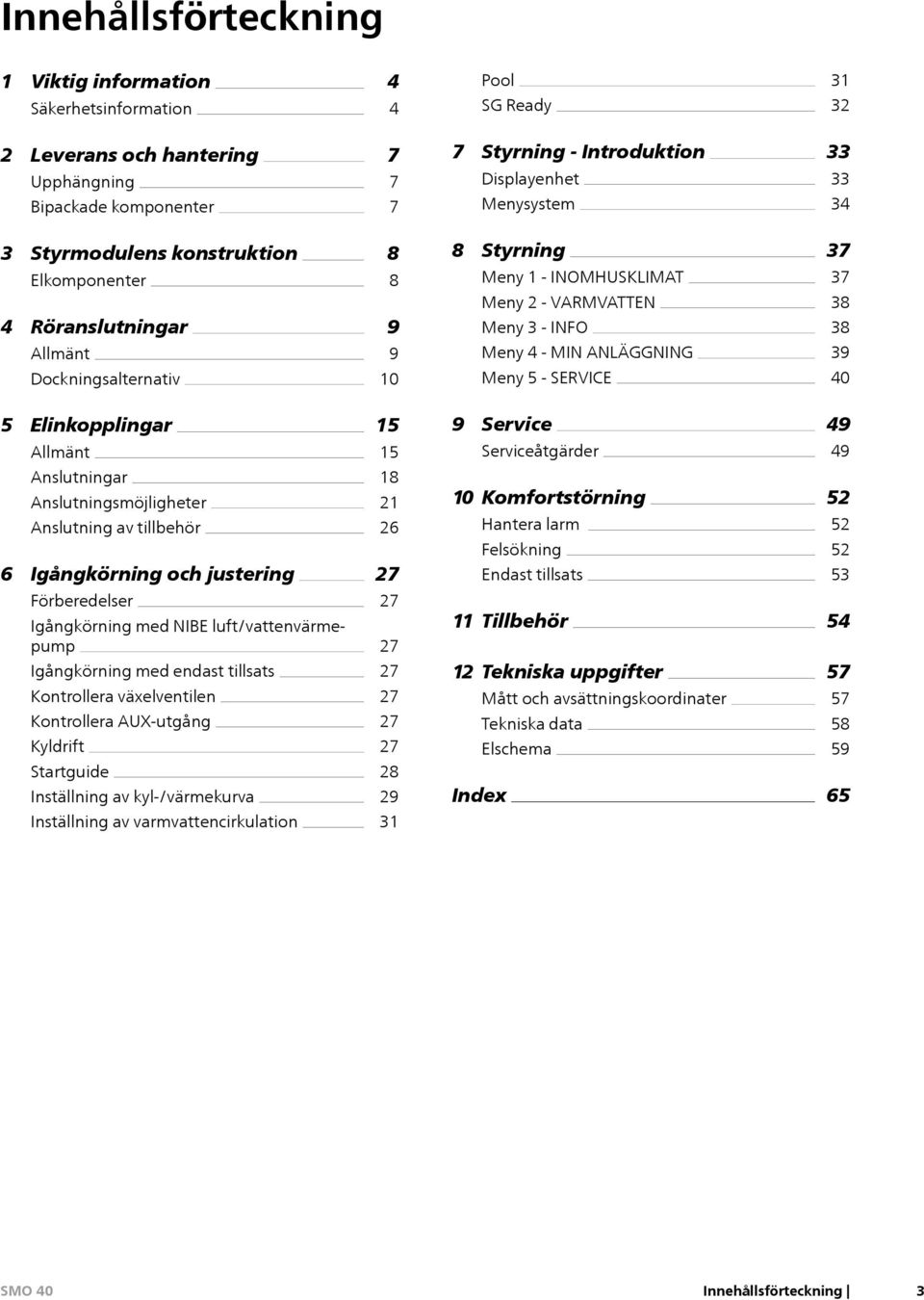 ANLÄGGNING Meny 5 - SERVICE 37 37 38 38 39 40 5 Elinkopplingar Allmänt 15 15 9 Service Serviceåtgärder 49 49 Anslutningar Anslutningsmöjligheter Anslutning av tillbehör 6 Igångkörning och justering