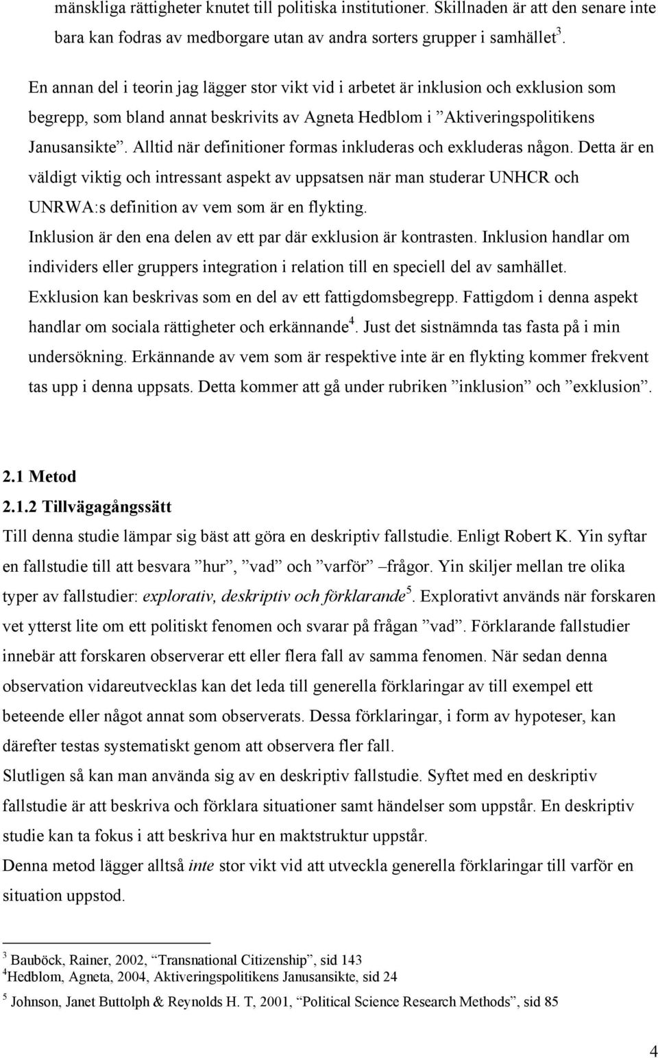 Alltid när definitioner formas inkluderas och exkluderas någon. Detta är en väldigt viktig och intressant aspekt av uppsatsen när man studerar UNHCR och UNRWA:s definition av vem som är en flykting.