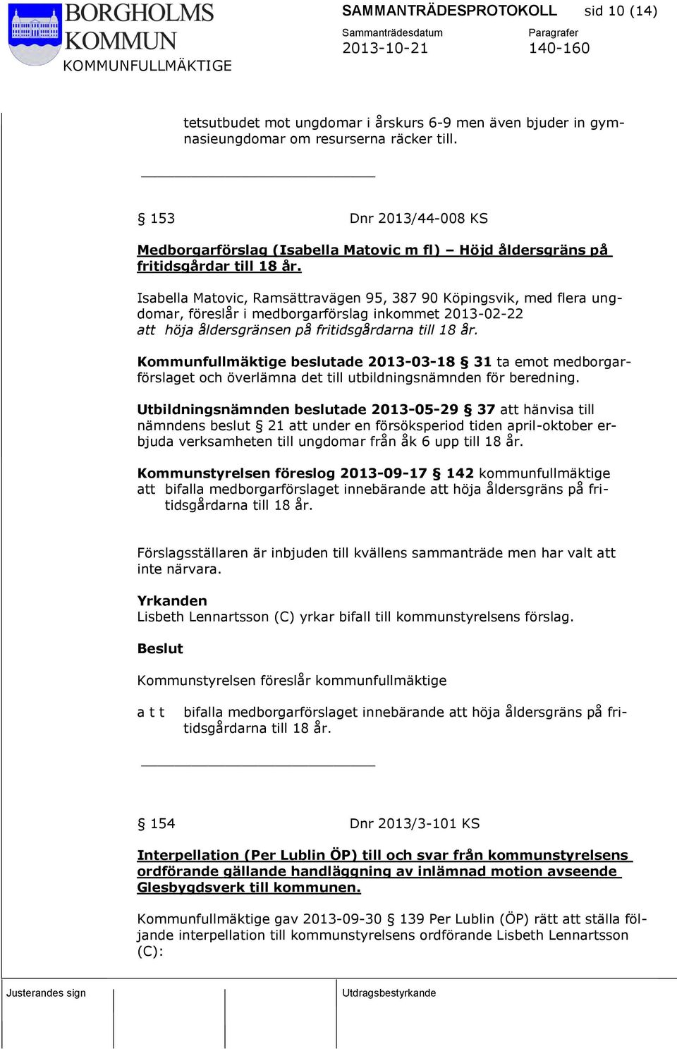 Isabella Matovic, Ramsättravägen 95, 387 90 Köpingsvik, med flera ungdomar, föreslår i medborgarförslag inkommet 2013-02-22 att höja åldersgränsen på fritidsgårdarna till 18 år.