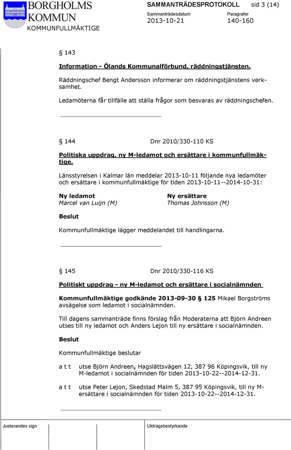 Länsstyrelsen i Kalmar län meddelar 2013-10-11 följande nya ledamöter och ersättare i kommunfullmäktige för tiden 2013-10-11--2014-10-31: Ny ledamot Marcel van Luijn (M) Ny ersättare Thomas Johnsson