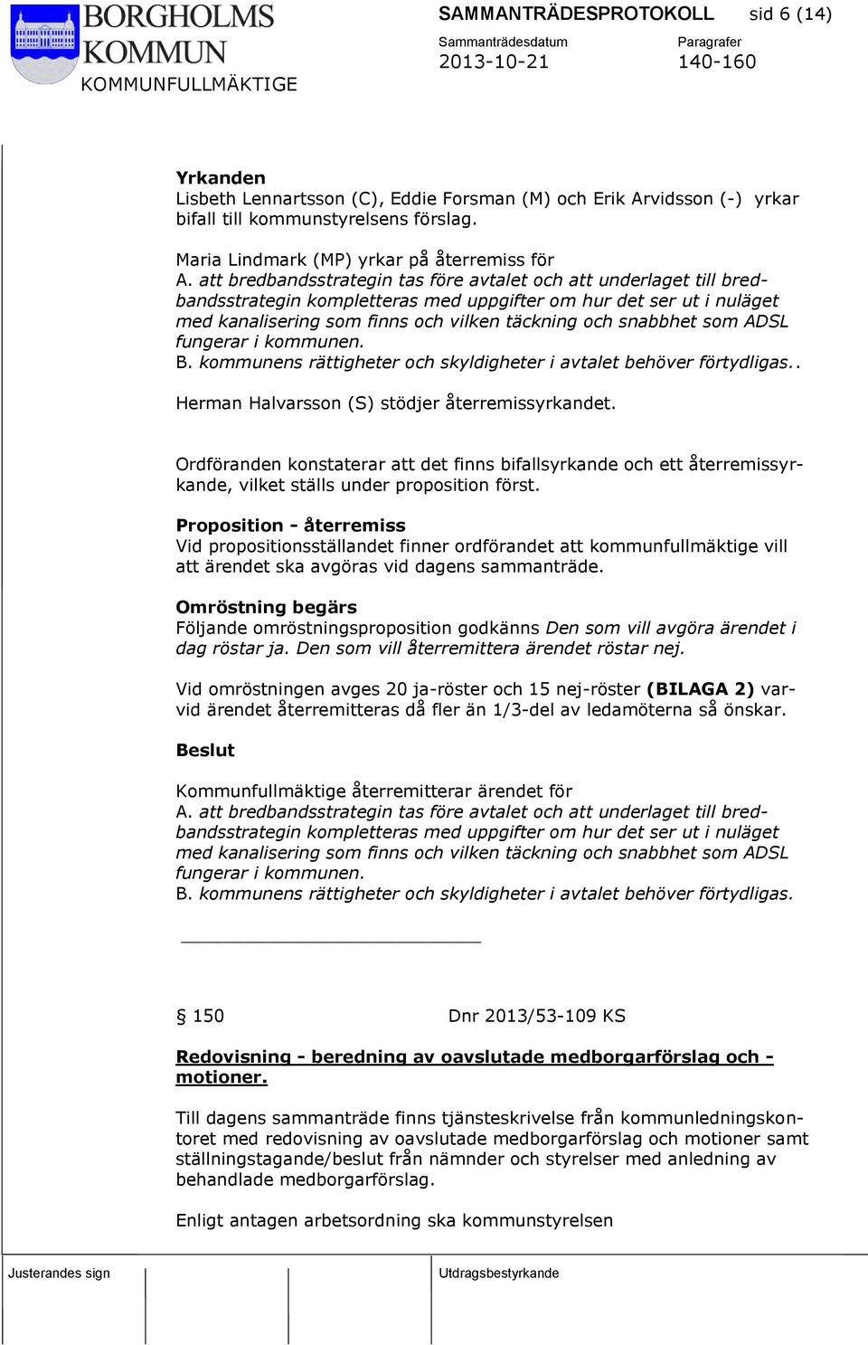 som ADSL fungerar i kommunen. B. kommunens rättigheter och skyldigheter i avtalet behöver förtydligas.. Herman Halvarsson (S) stödjer återremissyrkandet.