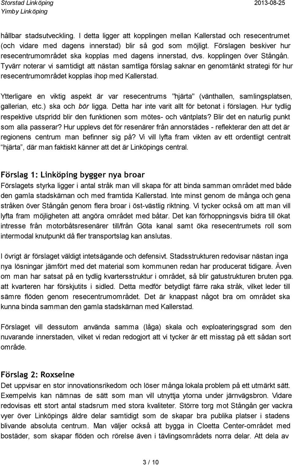 Tyvärr noterar vi samtidigt att nästan samtliga förslag saknar en genomtänkt strategi för hur resecentrumområdet kopplas ihop med Kallerstad.