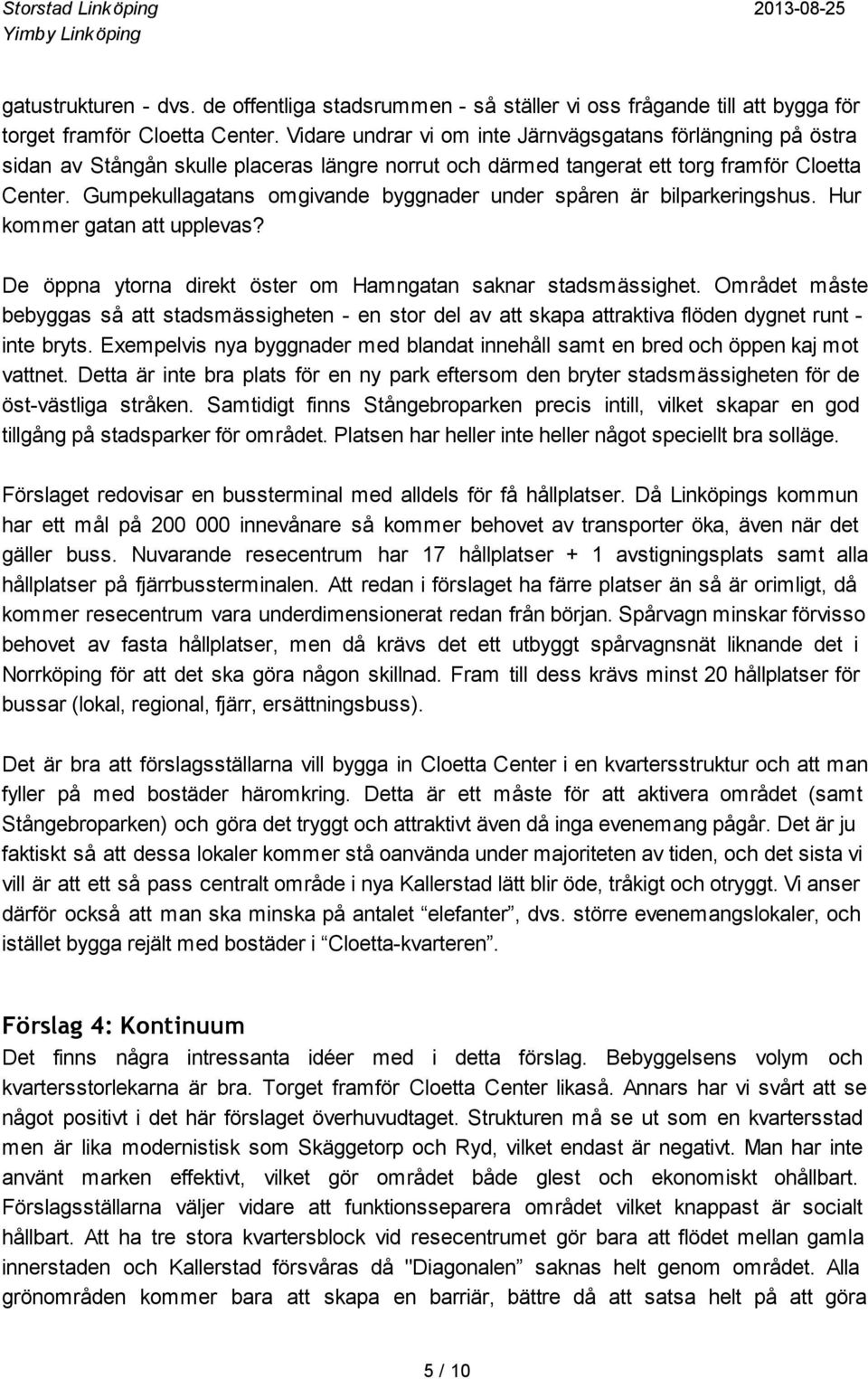 Gumpekullagatans omgivande byggnader under spåren är bilparkeringshus. Hur kommer gatan att upplevas? De öppna ytorna direkt öster om Hamngatan saknar stadsmässighet.