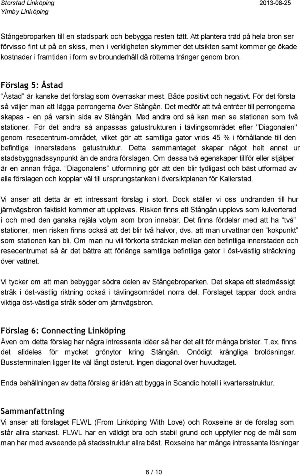 bron. Förslag 5: Åstad Åstad är kanske det förslag som överraskar mest. Både positivt och negativt. För det första så väljer man att lägga perrongerna över Stångån.