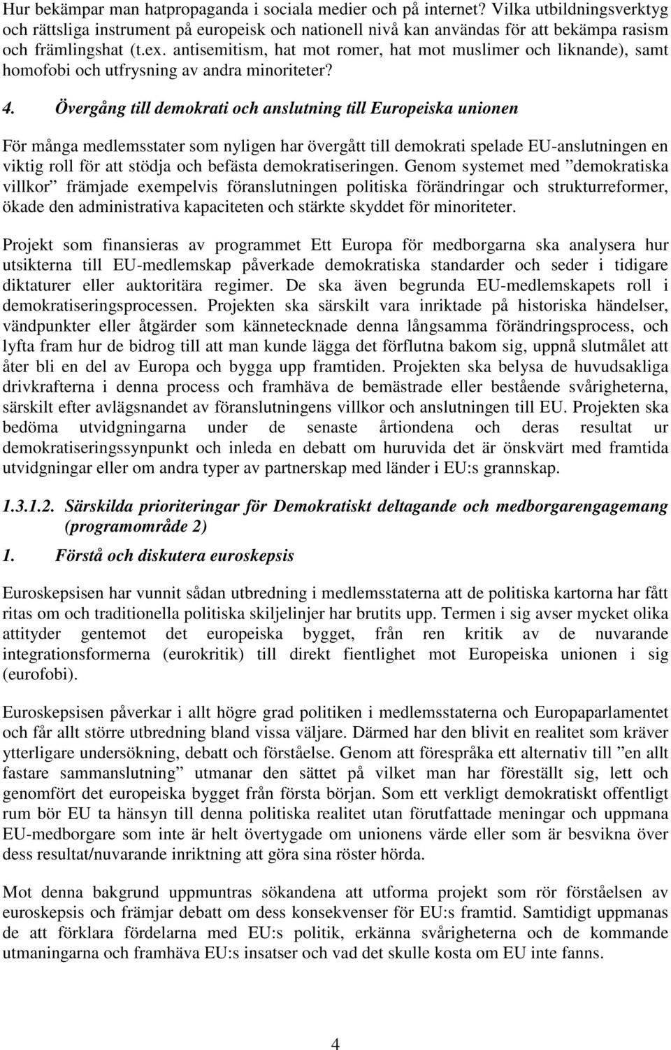 antisemitism, hat mot romer, hat mot muslimer och liknande), samt homofobi och utfrysning av andra minoriteter? 4.