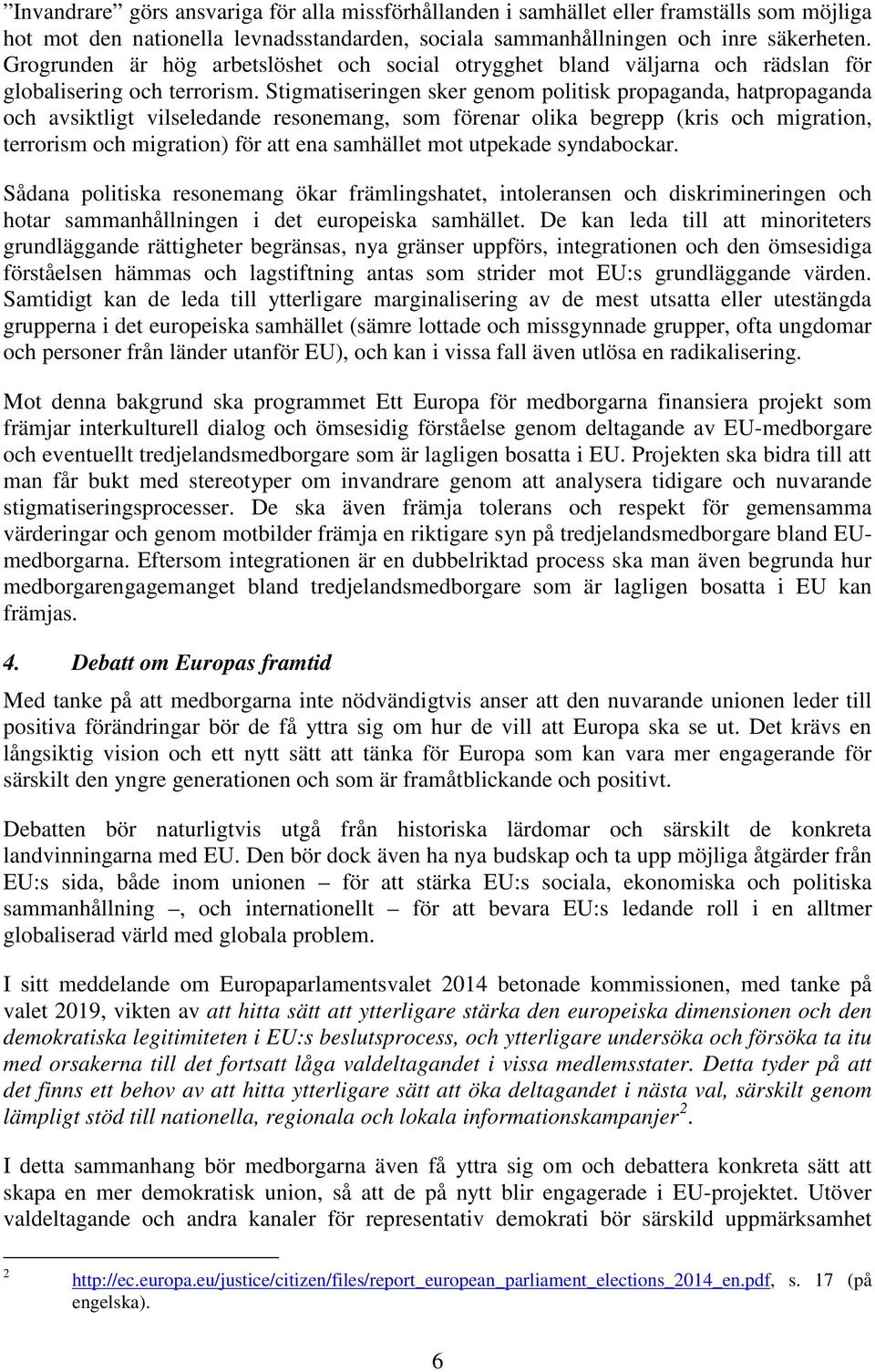 Stigmatiseringen sker genom politisk propaganda, hatpropaganda och avsiktligt vilseledande resonemang, som förenar olika begrepp (kris och migration, terrorism och migration) för att ena samhället