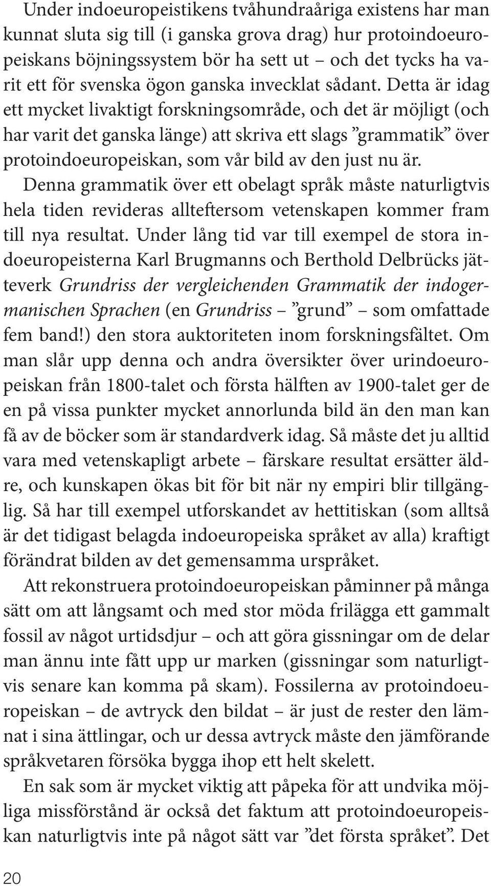 Detta är idag ett mycket livaktigt forskningsområde, och det är möjligt (och har varit det ganska länge) att skriva ett slags grammatik över protoindoeuropeiskan, som vår bild av den just nu är.