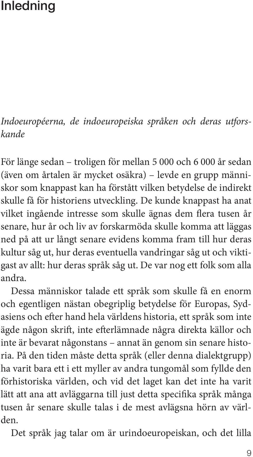 De kunde knappast ha anat vilket ingående intresse som skulle ägnas dem flera tusen år senare, hur år och liv av forskarmöda skulle komma att läggas ned på att ur långt senare evidens komma fram till