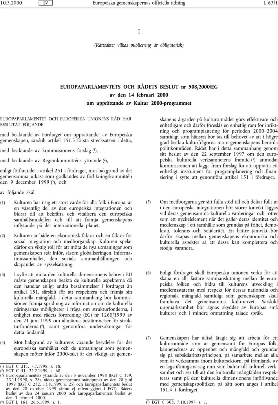 5 första strecksatsen i detta, med beaktande av kommissionens förslag ( 1 ), med beaktande av Regionkommitténs yttrande ( 2 ), enligt förfarandet i artikel 251 i fördraget, mot bakgrund av det