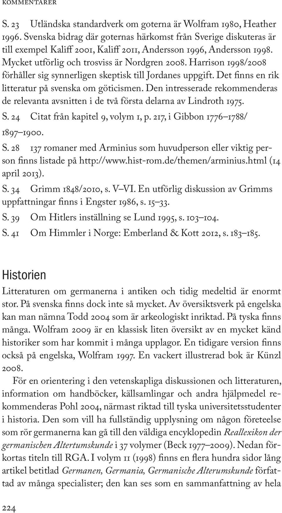 Harrison 1998/2008 förhåller sig synnerligen skeptisk till Jordanes uppgift. Det finns en rik litteratur på svenska om göticismen.