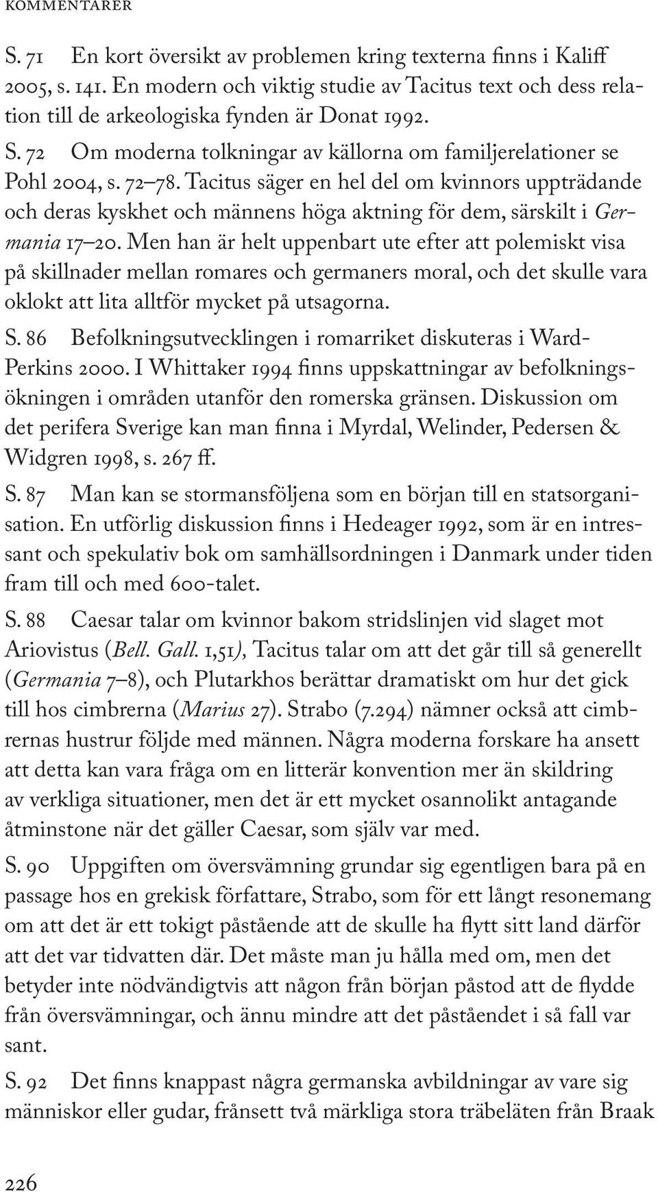 Tacitus säger en hel del om kvinnors uppträdande och deras kyskhet och männens höga aktning för dem, särskilt i Germania 17 20.