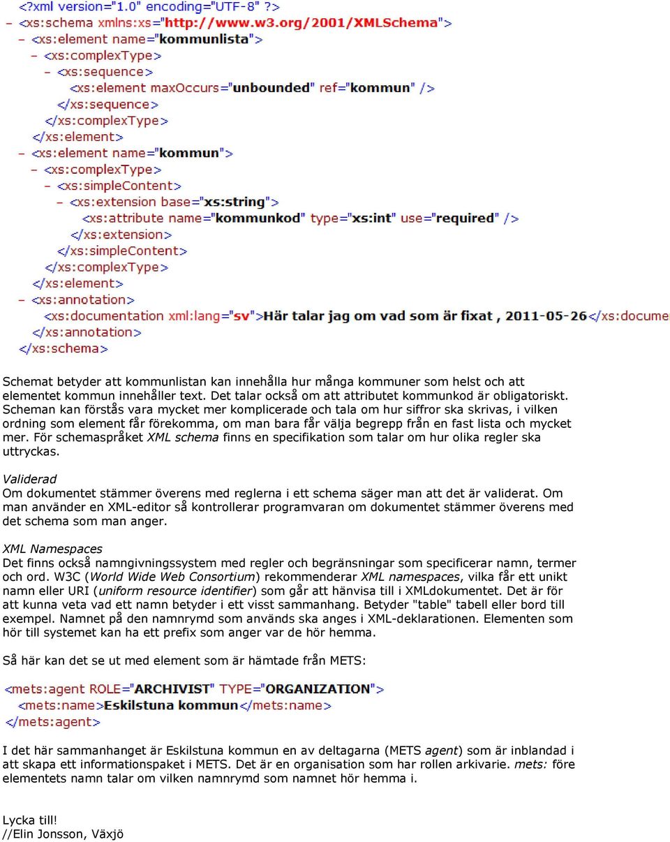 För schemaspråket XML schema finns en specifikation som talar om hur olika regler ska uttryckas. Validerad Om dokumentet stämmer överens med reglerna i ett schema säger man att det är validerat.