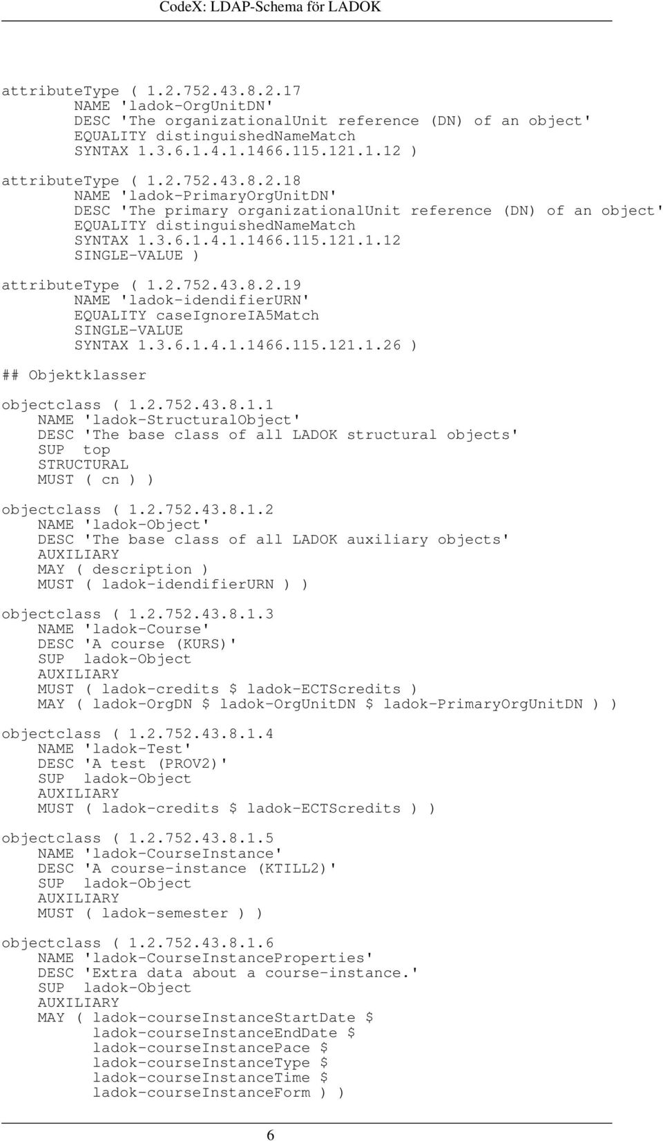 2.752.43.8.2.19 NAME 'ladok-idendifierurn' ## Objektklasser objectclass ( 1.2.752.43.8.1.1 NAME 'ladok-structuralobject' DESC 'The base class of all LADOK structural objects' SUP top STRUCTURAL MUST ( cn ) ) objectclass ( 1.