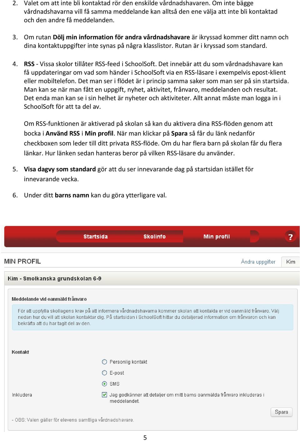 Om rutan Dölj min information för andra vårdnadshavare är ikryssad kommer ditt namn och dina kontaktuppgifter inte synas på några klasslistor. Rutan är i kryssad som standard. 4.