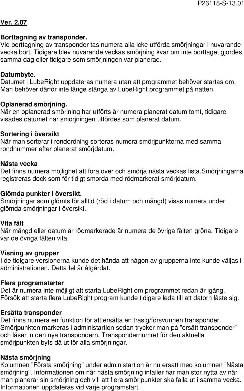 Datumet i LubeRight uppdateras numera utan att programmet behöver startas om. Man behöver därför inte länge stänga av LubeRight programmet på natten. Oplanerad smörjning.