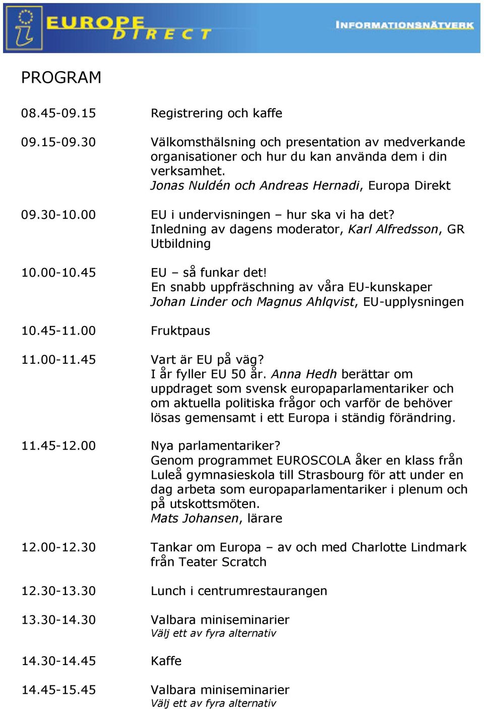 En snabb uppfräschning av våra EU-kunskaper Johan Linder och Magnus Ahlqvist, EU-upplysningen 10.45-11.00 Fruktpaus 11.00-11.45 Vart är EU på väg? I år fyller EU 50 år.