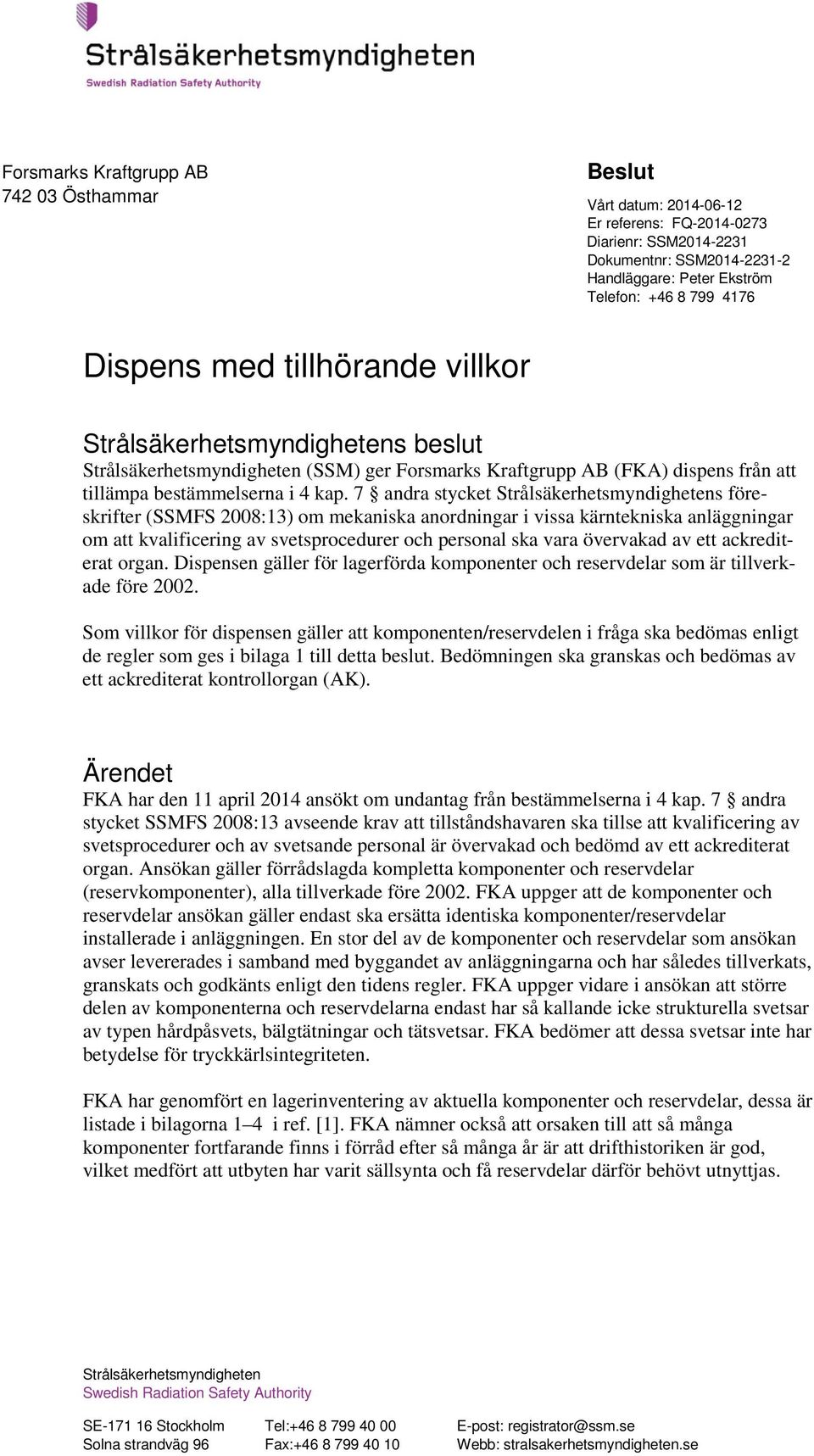 7 andra stycket Strålsäkerhetsmyndighetens föreskrifter (SSMFS 2008:13) om mekaniska anordningar i vissa kärntekniska anläggningar om att kvalificering av svetsprocedurer och personal ska vara