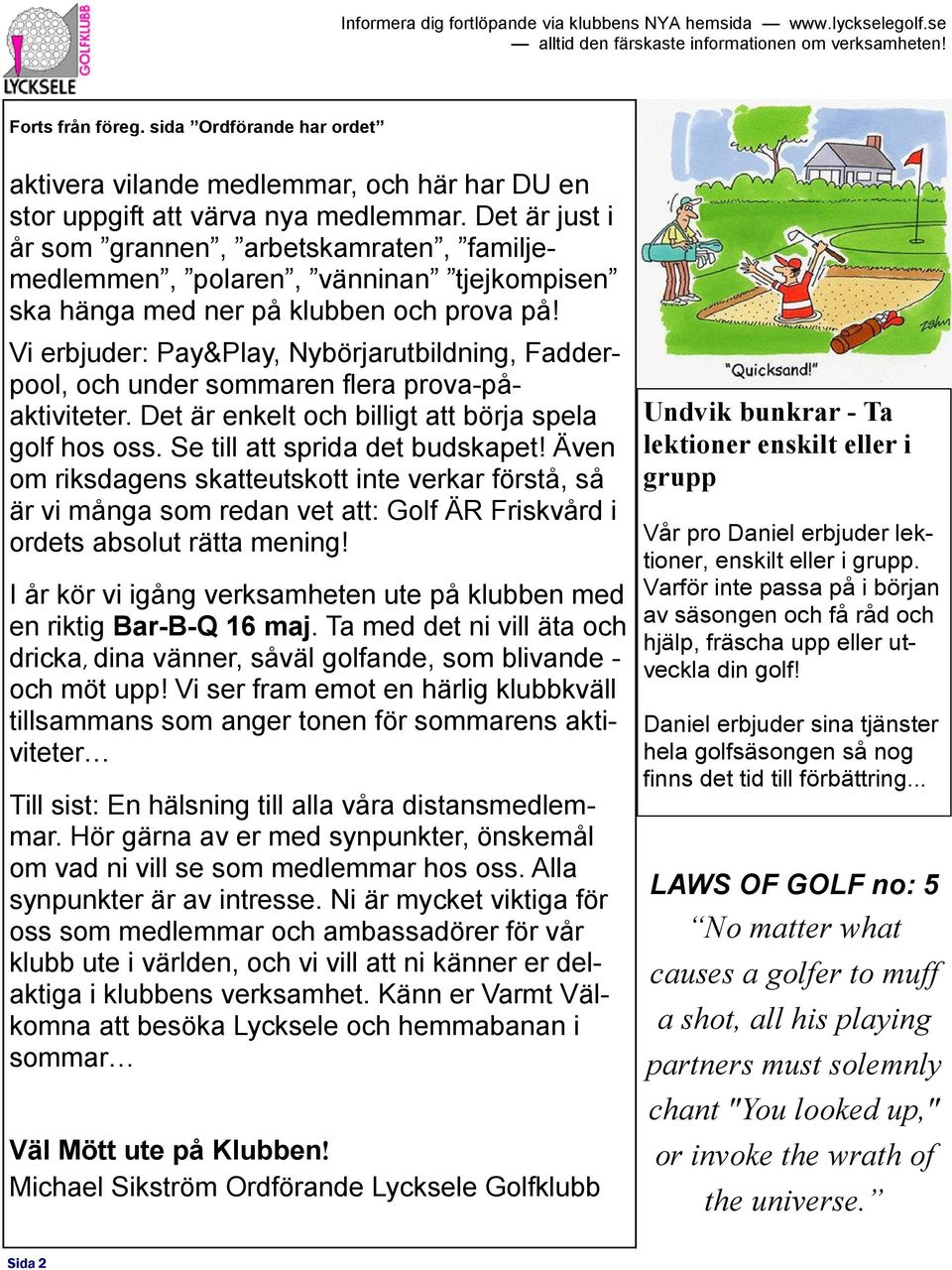 Vi erbjuder: Pay&Play, Nybörjarutbildning, Fadderpool, och under sommaren flera prova-påaktiviteter. Det är enkelt och billigt att börja spela golf hos oss. Se till att sprida det budskapet!