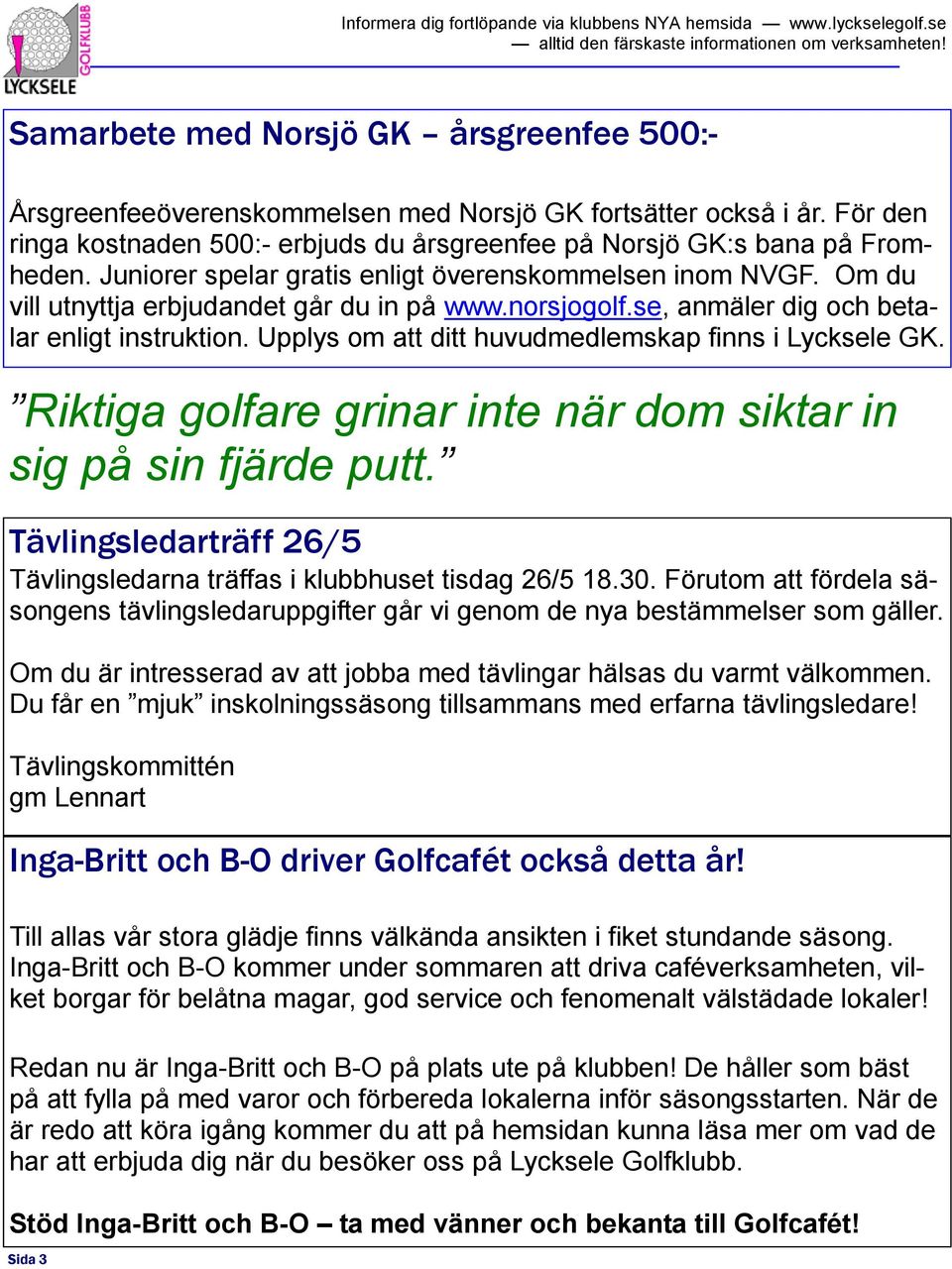 Upplys om att ditt huvudmedlemskap finns i Lycksele GK. Riktiga golfare grinar inte när dom siktar in sig på sin fjärde putt.