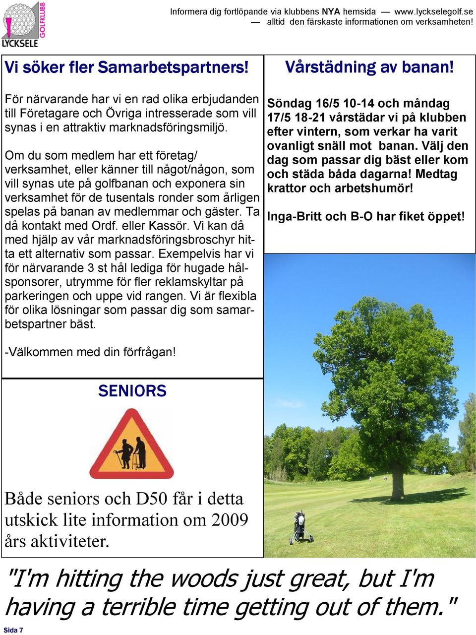 medlemmar och gäster. Ta då kontakt med Ordf. eller Kassör. Vi kan då med hjälp av vår marknadsföringsbroschyr hitta ett alternativ som passar.