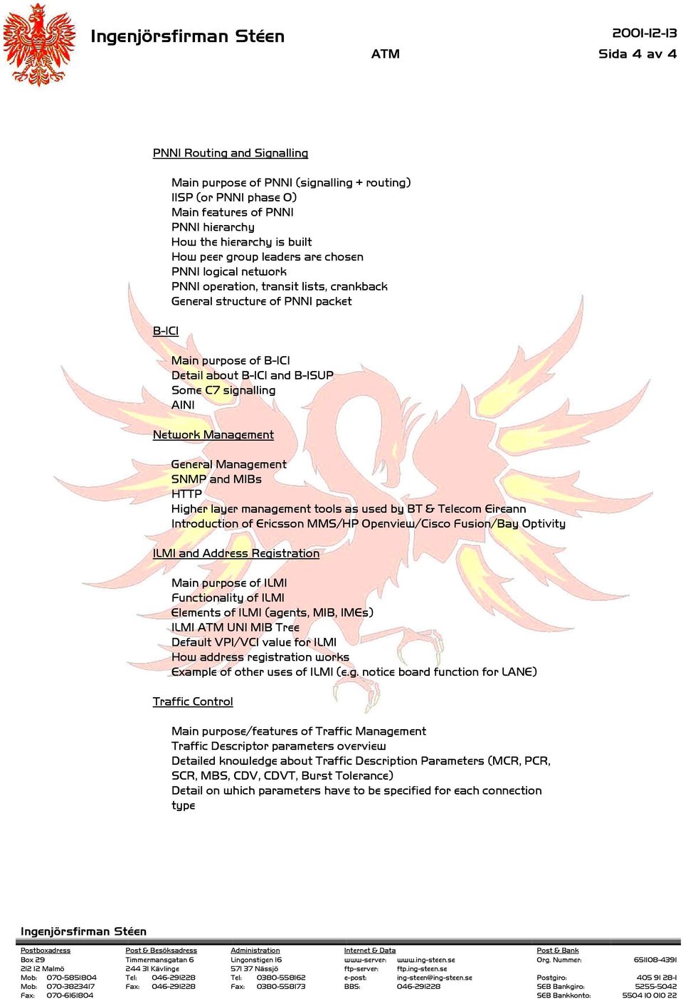 Management General Management SNMP and MIBs HTTP Higher layer management tools as used by BT & Telecom Eireann Introduction of Ericsson MMS/HP Openview/Cisco Fusion/Bay Optivity ILMI and Address