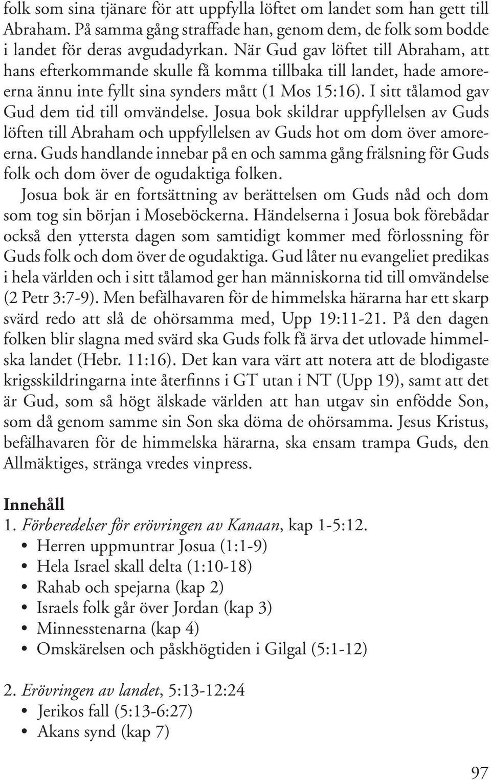 I sitt tålamod gav Gud dem tid till omvändelse. Josua bok skildrar uppfyllelsen av Guds löften till Abraham och uppfyllelsen av Guds hot om dom över amoreerna.