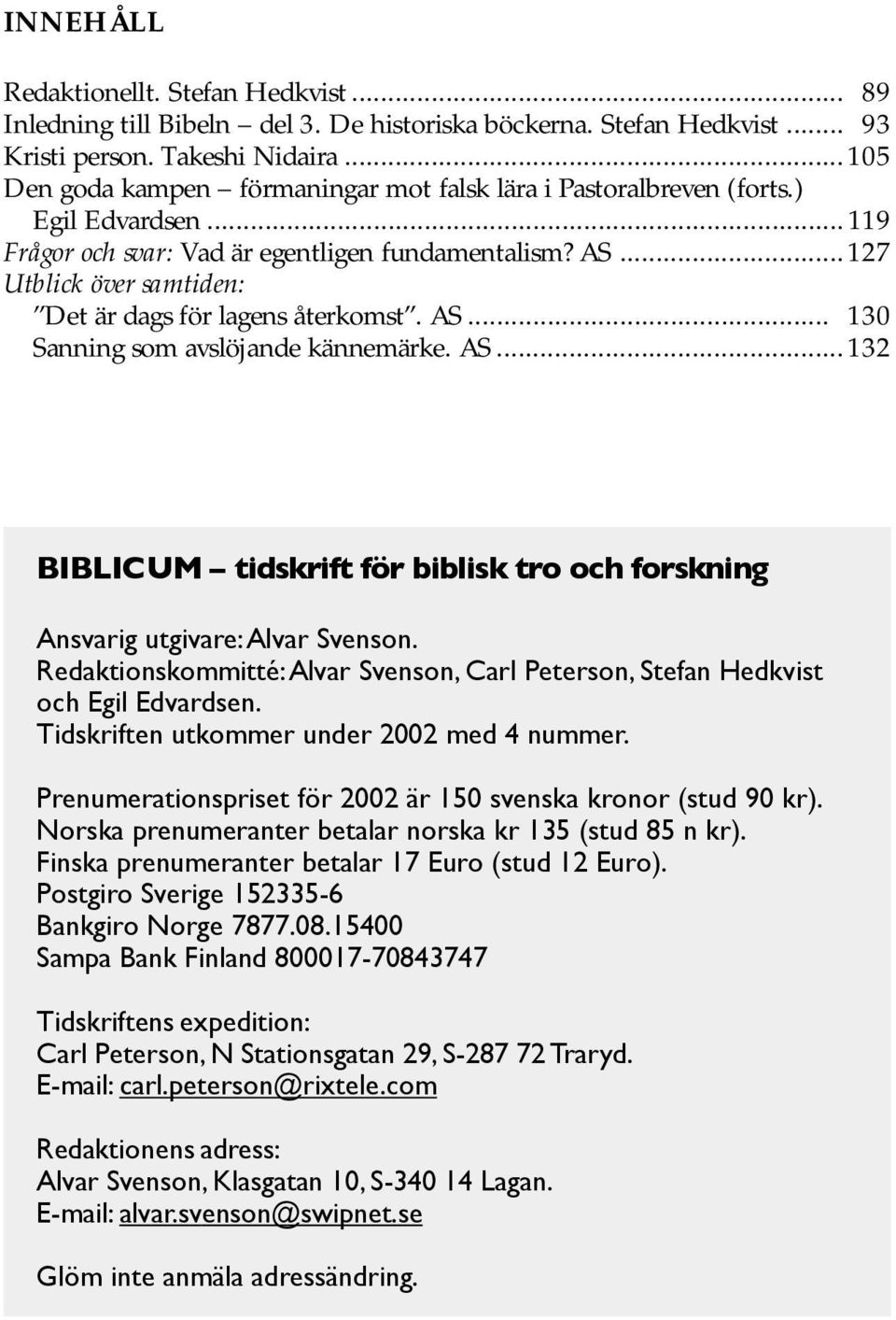 ..127 Utblick över samtiden: Det är dags för lagens återkomst. AS... 130 Sanning som avslöjande kännemärke. AS...132 BIBLICUM tidskrift för biblisk tro och forskning Ansvarig utgivare: Alvar Svenson.