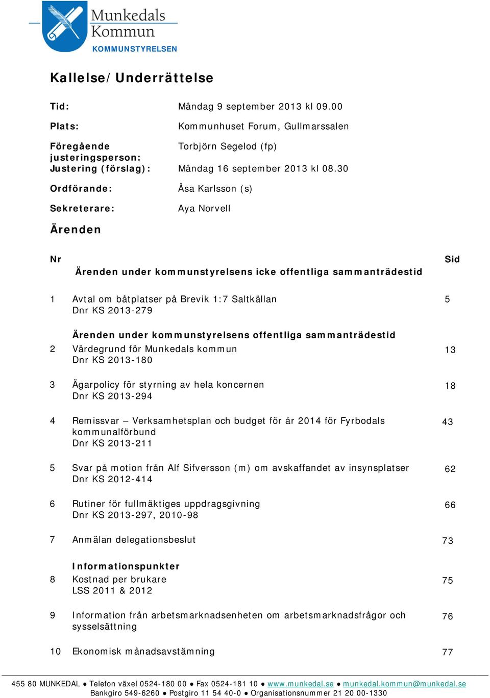 30 Ordförande: Sekreterare: Åsa Karlsson (s) Aya Norvell Ärenden Nr Ärenden under kommunstyrelsens icke offentliga sammanträdestid Sid 1 Avtal om båtplatser på Brevik 1:7 Saltkällan Dnr KS 2013-279