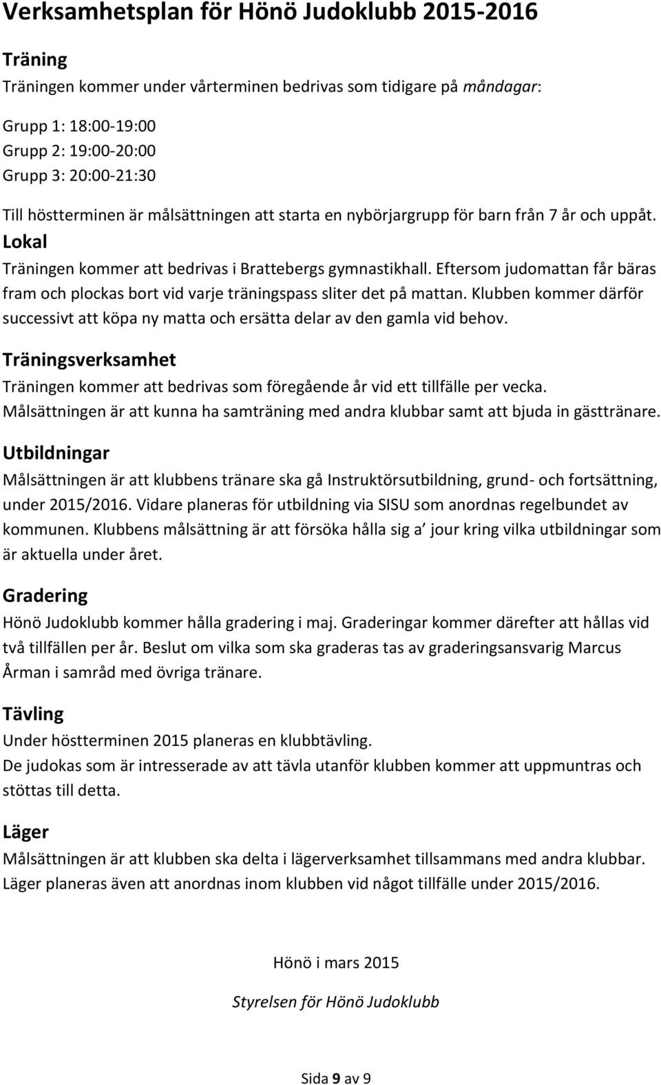 Eftersom judomattan får bäras fram och plockas bort vid varje träningspass sliter det på mattan. Klubben kommer därför successivt att köpa ny matta och ersätta delar av den gamla vid behov.