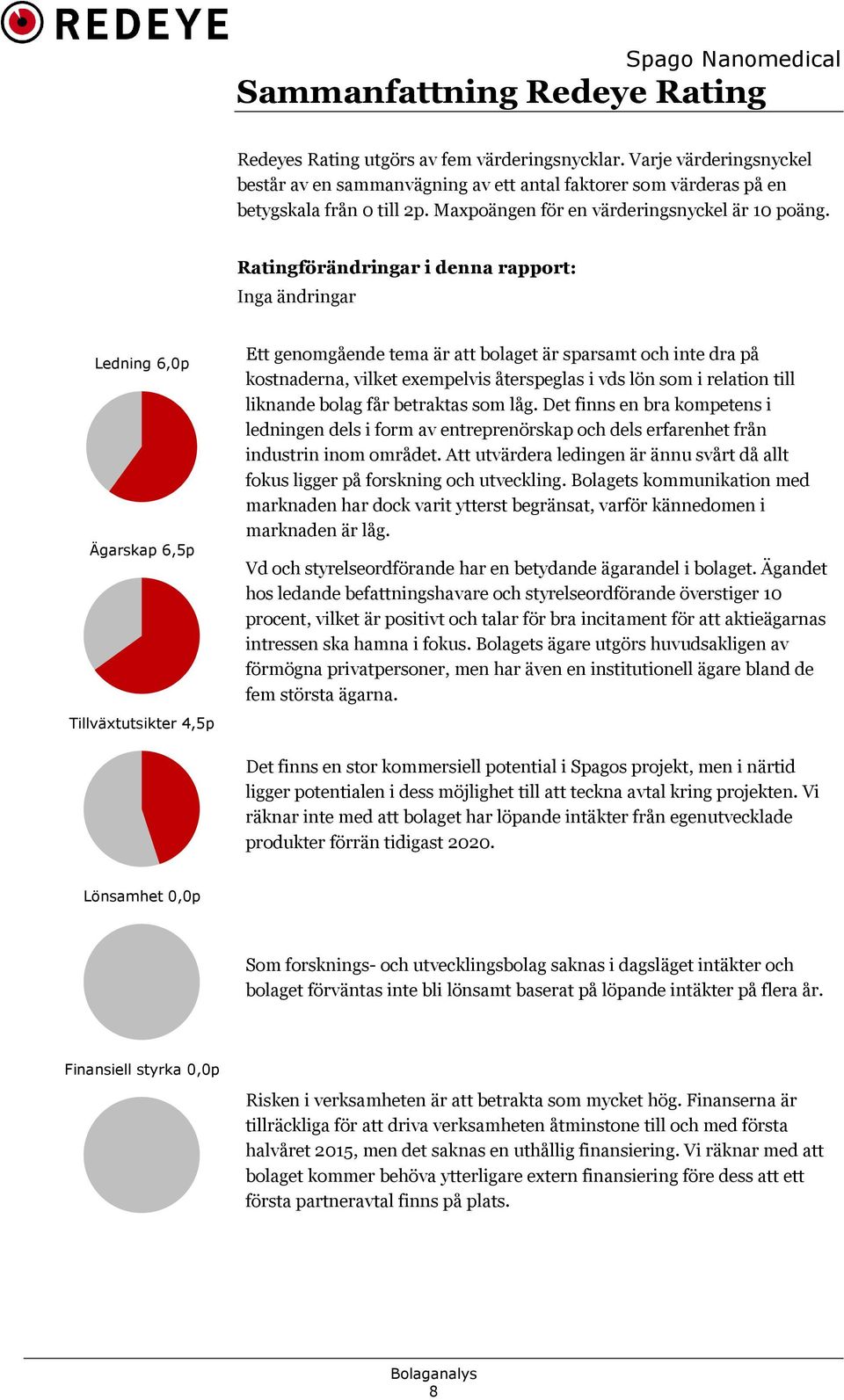 Ratingförändringar i denna rapport: Inga ändringar Ledning 6,0p Ägarskap 6,5p Tillväxtutsikter 4,5p Ett genomgående tema är att bolaget är sparsamt och inte dra på kostnaderna, vilket exempelvis