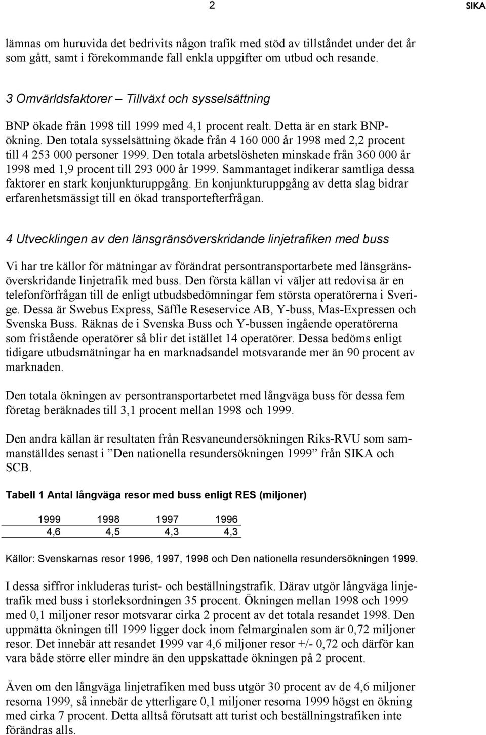 Den totala sysselsättning ökade från 4 160 000 år 1998 med 2,2 procent till 4 253 000 personer 1999. Den totala arbetslösheten minskade från 360 000 år 1998 med 1,9 procent till 293 000 år 1999.