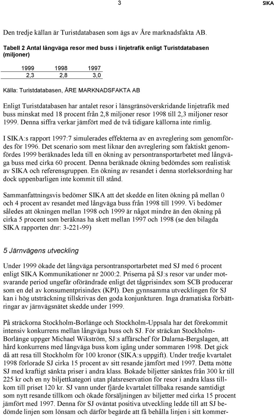 i länsgränsöverskridande linjetrafik med buss minskat med 18 procent från 2,8 miljoner resor 1998 till 2,3 miljoner resor 1999. Denna siffra verkar jämfört med de två tidigare källorna inte rimlig.