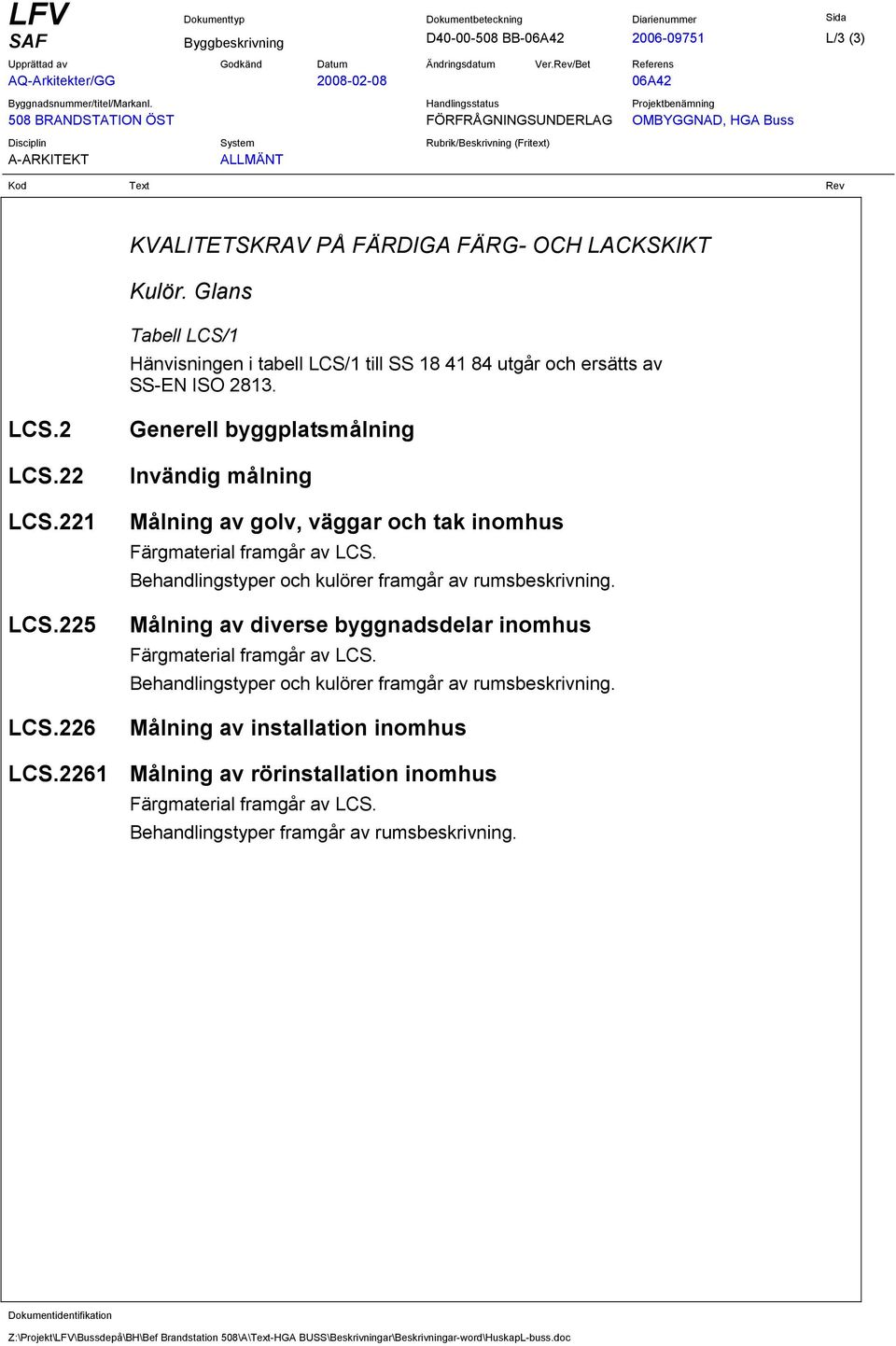 226 Generell byggplatsmålning Invändig målning Målning av golv, väggar och tak inomhus Färgmaterial framgår av LCS. Behandlingstyper och kulörer framgår av rumsbeskrivning.