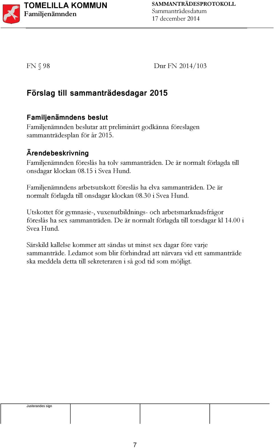 De är normalt förlagda till onsdagar klockan 0 i Svea Hund. Utskottet för gymnasie-, vuxenutbildnings- och arbetsmarknadsfrågor föreslås ha sex sammanträden.