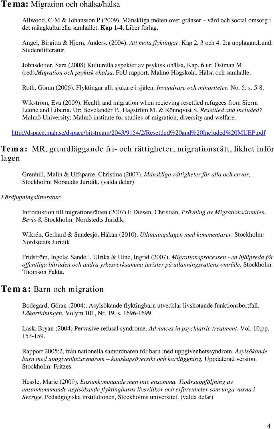 6 ur: Östman M (red).migration och psykisk ohälsa. FoU rapport. Malmö Högskola. Hälsa och samhälle. Roth, Göran (2006). Flyktingar allt sjukare i själen. Invandrare och minoriteter. No. 5: s. 5-8.