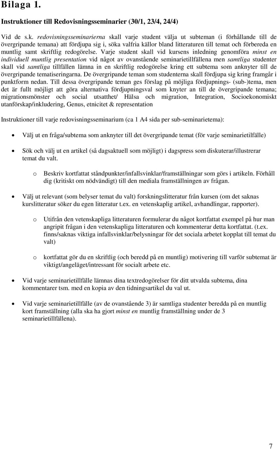 redovisningsseminarierna skall varje student välja ut subteman (i förhållande till de övergripande temana) att fördjupa sig i, söka valfria källor bland litteraturen till temat och förbereda en