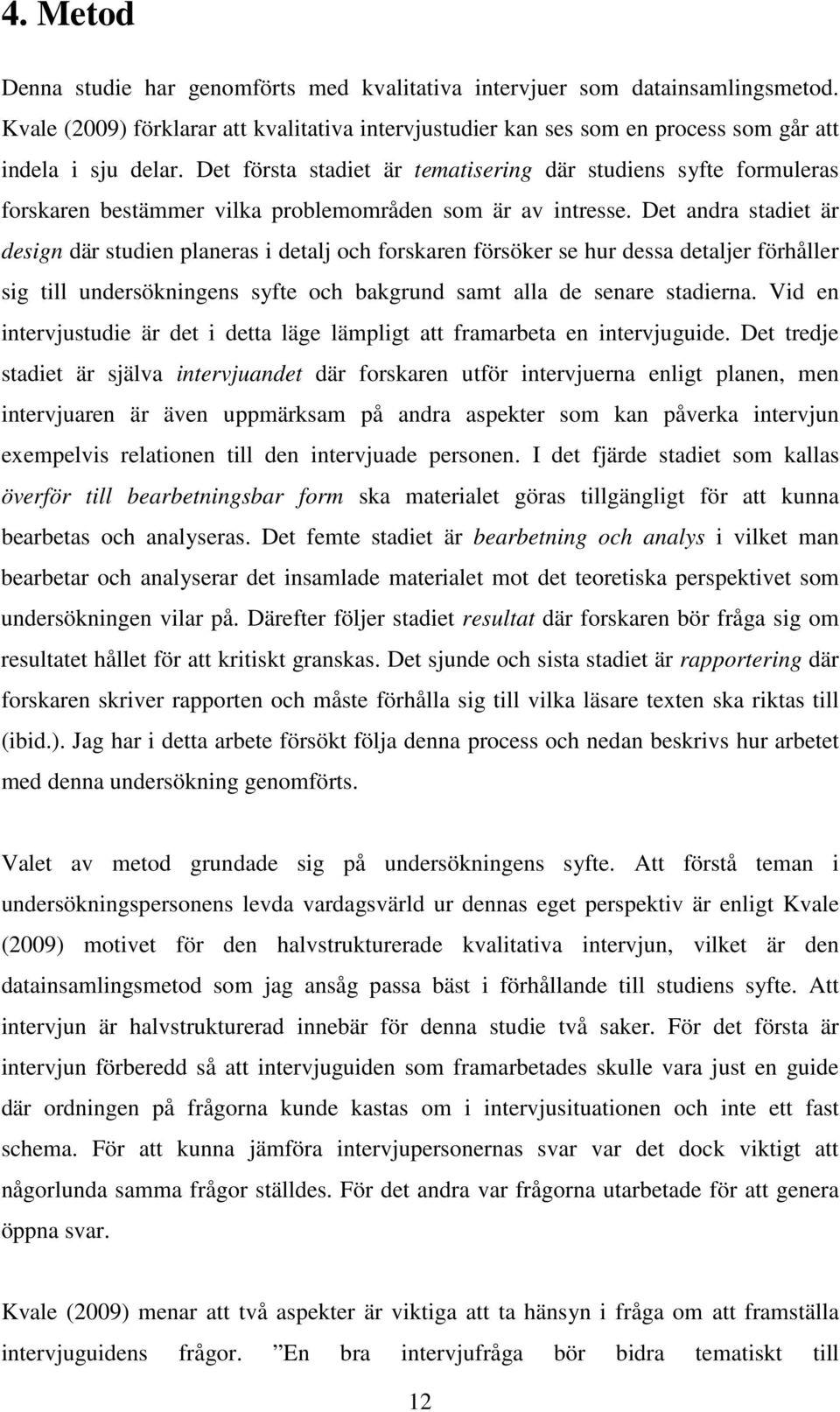 Det andra stadiet är design där studien planeras i detalj och forskaren försöker se hur dessa detaljer förhåller sig till undersökningens syfte och bakgrund samt alla de senare stadierna.