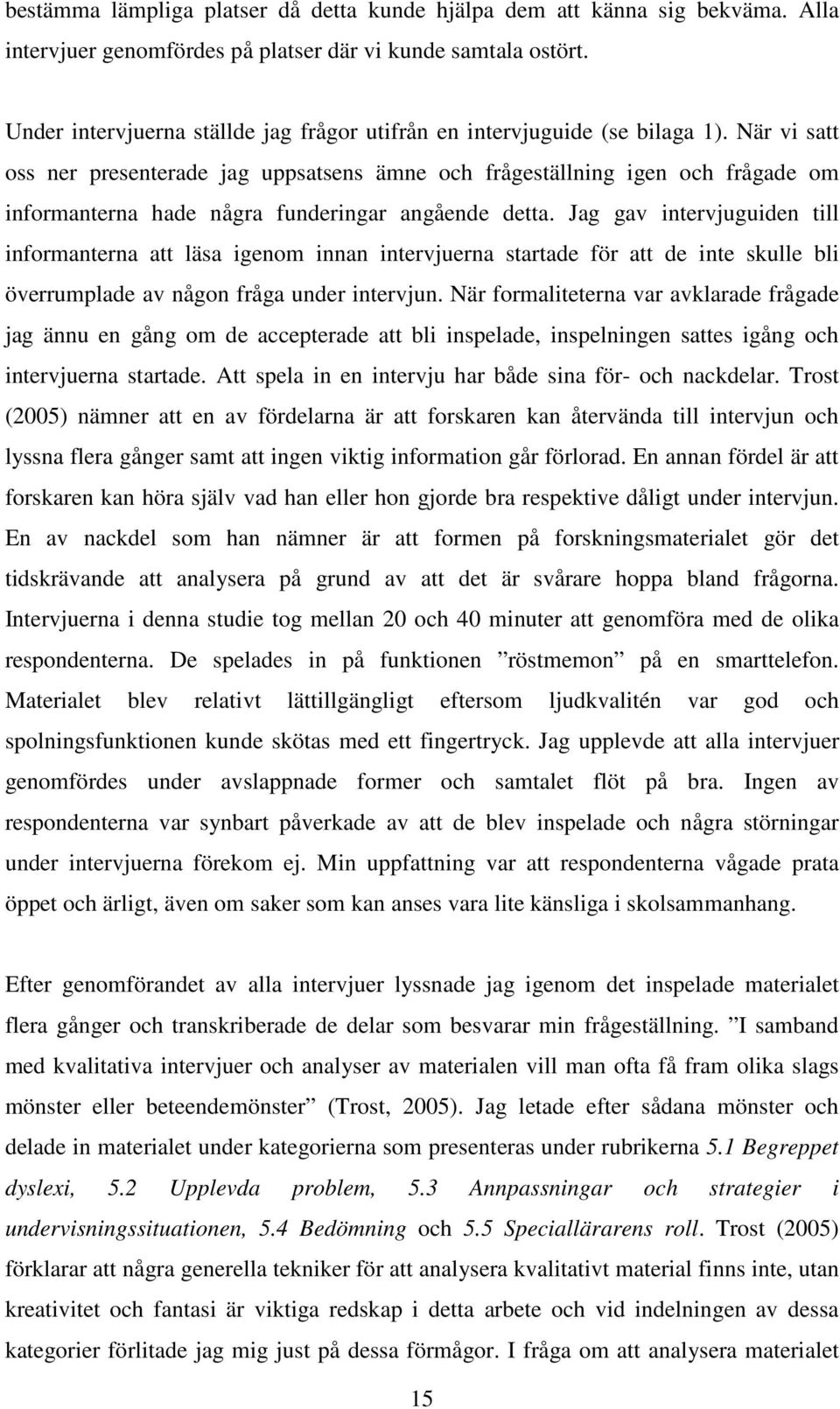 När vi satt oss ner presenterade jag uppsatsens ämne och frågeställning igen och frågade om informanterna hade några funderingar angående detta.