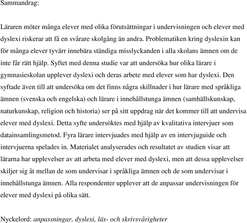 Syftet med denna studie var att undersöka hur olika lärare i gymnasieskolan upplever dyslexi och deras arbete med elever som har dyslexi.
