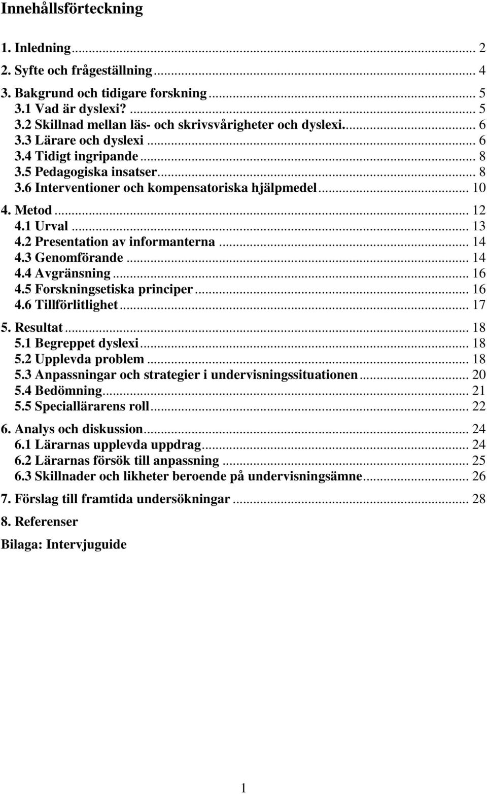 2 Presentation av informanterna... 14 4.3 Genomförande... 14 4.4 Avgränsning... 16 4.5 Forskningsetiska principer... 16 4.6 Tillförlitlighet... 17 5. Resultat... 18 5.1 Begreppet dyslexi... 18 5.2 Upplevda problem.