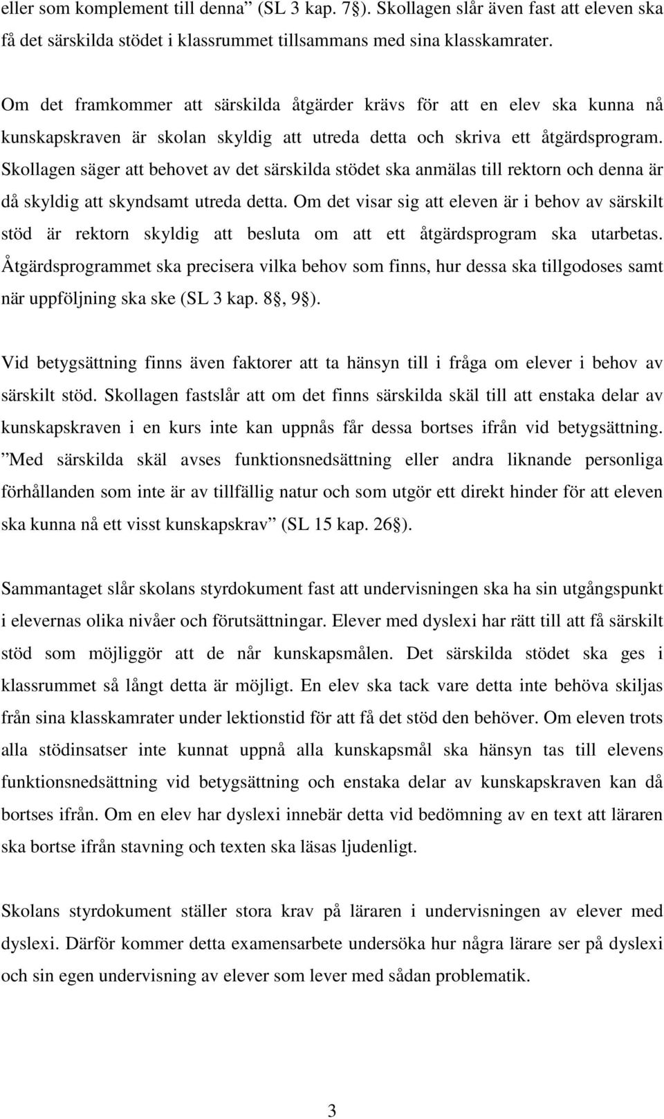 Skollagen säger att behovet av det särskilda stödet ska anmälas till rektorn och denna är då skyldig att skyndsamt utreda detta.