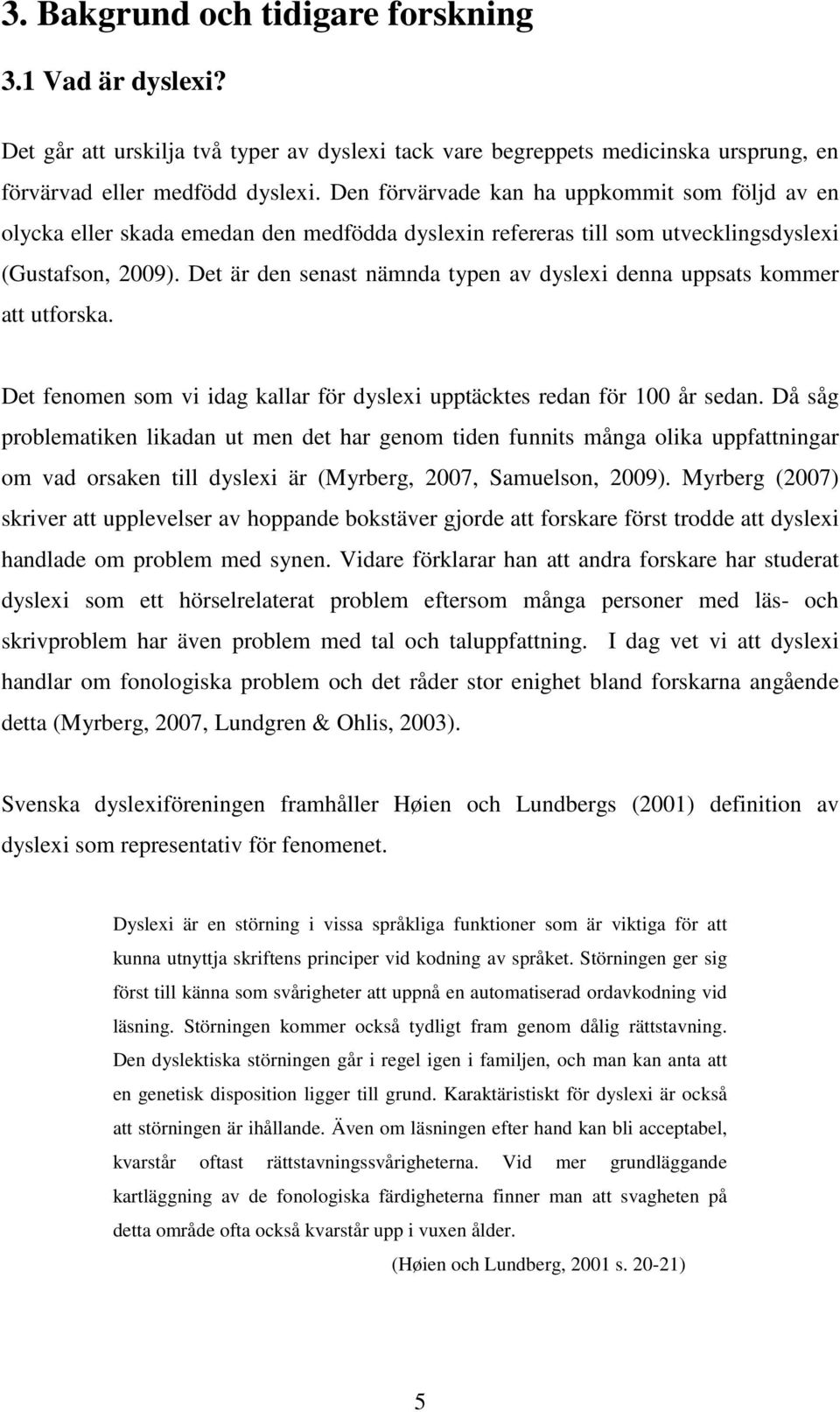 Det är den senast nämnda typen av dyslexi denna uppsats kommer att utforska. Det fenomen som vi idag kallar för dyslexi upptäcktes redan för 100 år sedan.